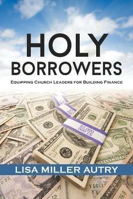 Holy Borrowers: Equipping Church Leaders for Building Finance - Lisa Miller Autry - cover