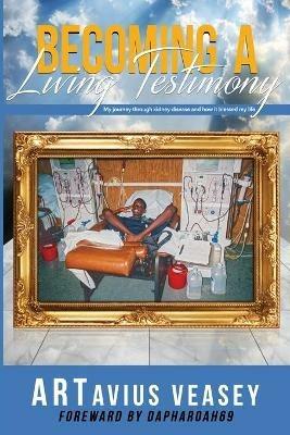 Becoming A Living Testimony: My journey through kidney disease and how it blessed my life - Artavius Veasey - cover