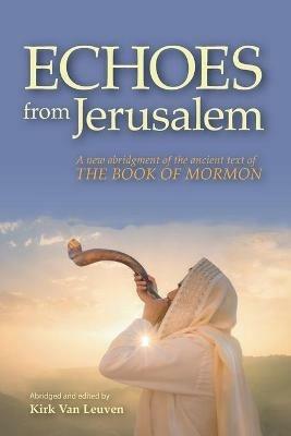 Echoes from Jerusalem: A new abridgment of the ancient text of The Book of Mormon - Kirk Van Leuven - cover