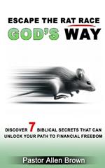 Escape the Rat Race God's Way: Discover 7 Biblical Secrets That Can Unlock Your Path to Financial Freedom