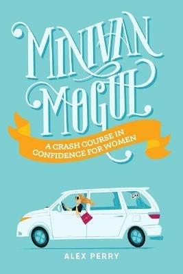 Minivan Mogul: A Crash Course in Confidence for Women - Alex Perry - cover