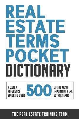 Real Estate Terms Pocket Dictionary: A Quick Reference Guide To Over 500 Of The Most Important Real Estate Terms - The Real Estate Training Team - cover