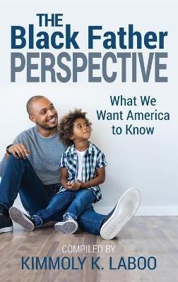 The Black Father Perspective: What we want America to know - Kimmoly K Laboo - cover