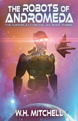 The Robots of Andromeda (Imperium Chronicles, Book 3) - W H Mitchell - cover