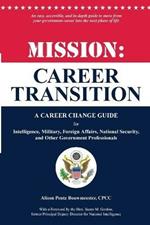 Mission: Career Transition: A Career Change Guide for Intelligence, Military, Foreign Affairs, National Security, and Other Government Professionals
