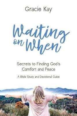 Waiting on When: Secrets to Finding God's Comfort and Peace - Gracie Kay - cover