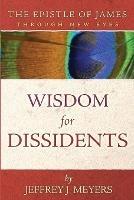 Wisdom for Dissidents: The Epistle of James Through New Eyes - Jeffrey J Meyers - cover
