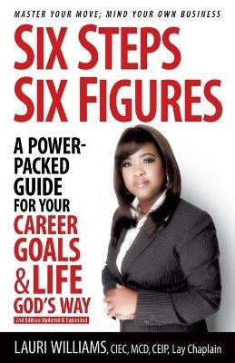 Six Steps Six Figures - A Power-Packed Guide for Your Career Goals & Life God's Way: Master Your Move - Mind Your Own Business - Lauri Williams - cover