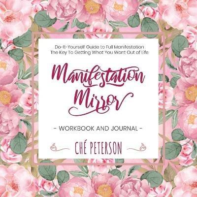 Manifestation Mirror Workbook + Journal: Do-It-Yourself Guide to Full Manifestation - the Key to Getting What You Want Out of Life - Che' Peterson - cover