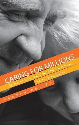 Caring for Millions: Secrets to Starting and Building a Successful Home Care Business - Kamran Nasser - cover