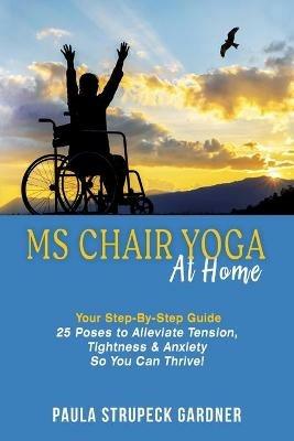 MS Chair Yoga At Home Your Step-By-Step Guide 25 Poses to Alleviate Tension, Tightness, & Anxiety So You Can Thrive - Paula Strupeck Gardner - cover