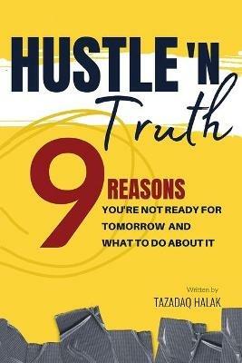 Hustle 'N Truth: 9 Reasons You're Not Ready For Tomorrow And What To Do About It - Tazadaq Halak - cover