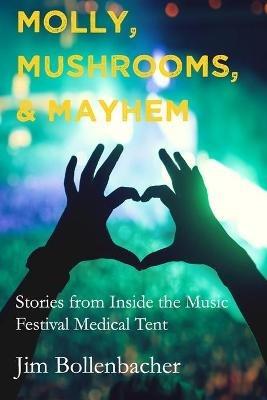 Molly, Mushrooms and Mayhem: Stories from Inside the Music Festival Medical Tent - Jim Bollenbacher - cover