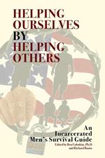 Helping Ourselves By Helping Others: An Incarcerated Men's Survival Guide
