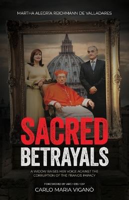 Sacred Betrayals: A widow raises her voice against the corruption of the Francis papacy: A widow raises her voice against the corruption of the Francis papacy - Martha Alegria Reichmann de Valladeres - cover