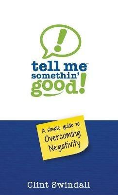 Tell Me Somethin' Good!: A Simple Guide to Overcoming Negativity - Clint Swindall - cover