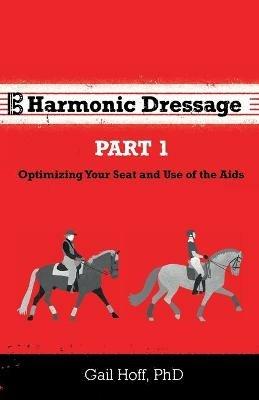 Harmonic Dressage: Part 1 Optimizing Your Seat and Use of the Aids - Gail Hoff - cover