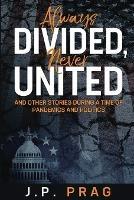 Always Divided, Never United: And Other Stories During a Time of Pandemics and Politics - J P Prag - cover