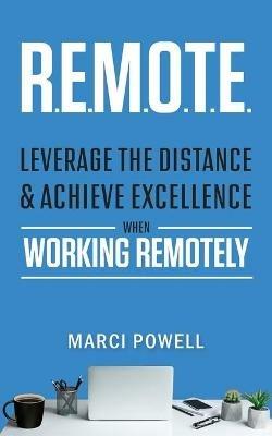 R.E.M.O.T.E.: Leverage the Distance and Achieve Excellence When Working Remotely - Marci Powell - cover