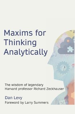 Maxims for Thinking Analytically: The wisdom of legendary Harvard Professor Richard Zeckhauser - Dan Levy - cover