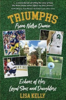 Triumphs From Notre Dame: Echoes of Her Loyal Sons and Daughters - Lisa Kelly - cover