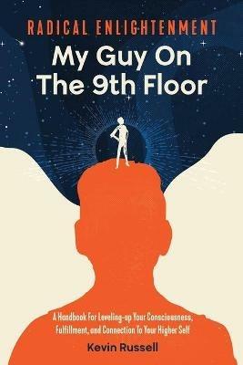 Radical Enlightenment: My Guy On The 9th Floor: A Handbook for Leveling-Up Your Consciousness, Fulfillment, and Connection to Your Higher Self - Kevin Russell - cover