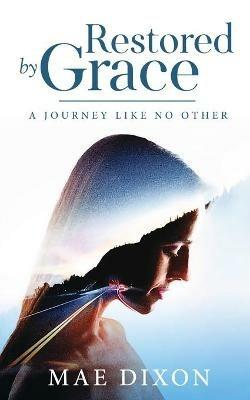 Restored by Grace: A Journey Like No Other - Mae Dixon - cover
