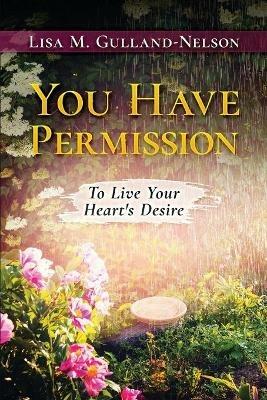 You Have Permission: To Live Your Heart's Desire - Lisa M Gulland-Nelson - cover