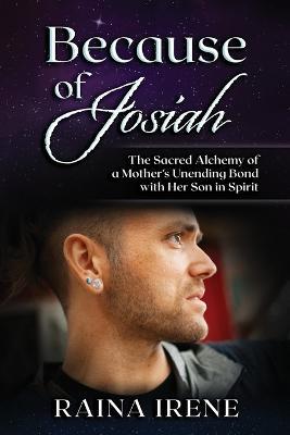 Because of Josiah: The Sacred Alchemy of a Mother's Unending Bond with Her Son in Spirit - Raina Irene - cover