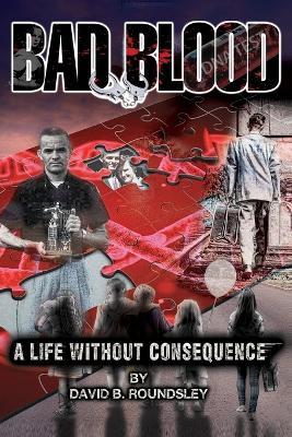 Bad Blood: A Life Without Consequence - David Brent Roundsley - cover