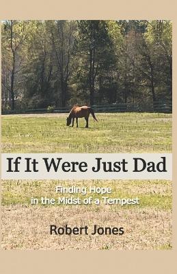 If It Were Just Dad: Finding Hope in the Midst of a Tempest - Robert Jones - cover