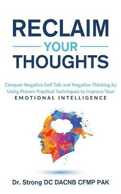 Reclaim Your Thoughts Conquer Negative Self Talk and Negative Thinking by Using Proven Practical Techniques to Improve Your Emotional Intelligence - Strong - cover