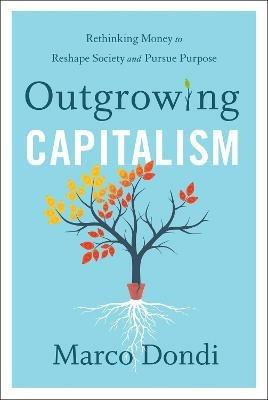 Outgrowing Capitalism: Rethinking Money to Reshape Society and Pursue Purpose - Marco Dondi - cover