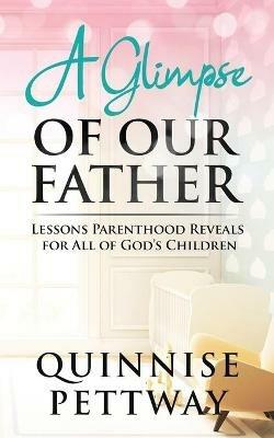 A Glimpse of Our Father: Lessons Parenthood Reveals for All of God's Children - Quinnise Pettway - cover