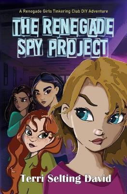 The Renegade Spy Project: Book One of The Renegade Girls Tinkering Club - Terri Selting David - cover