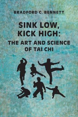 Sink Low, Kick High: The Art and Science of Tai CHI - Bradford C Bennett - cover