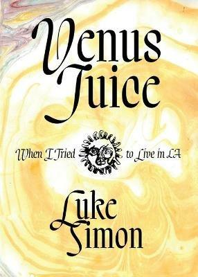 Venus Juice: When I Tried to Live in LA - Luke Simon - cover