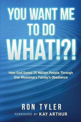 You Want Me to Do What!?!: How God Saved 25 Million People Through One Missionary Family's Obedience - Ron Tyler - cover