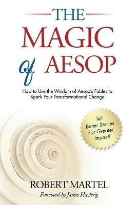 The Magic of Aesop: How to Use The Wisdom of Aesop to Spark Your Transformational Change - Robert P Martel - cover