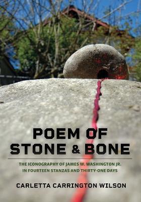 Poem of Stone and Bone: The Iconography of James W. Washington Jr. in Fourteen Stanzas and Thirty-One Days - Carletta Carrington Wilson - cover