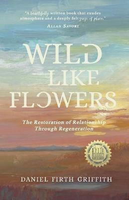 Wild Like Flowers: The Restoration of Relationship Through Regeneration - Daniel Firth Griffith - cover