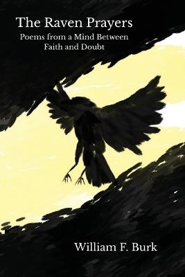 The Raven Prayers: Poems from a Mind Between Faith and Doubt - William F Burk - cover