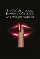 The Secrets That Lies Between: A Collection Of Erotic Short Stories - Whitney Sawyer - cover