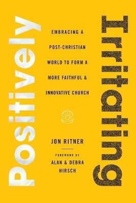 Positively Irritating: Embracing a Post-Christian World to Form a More Faithful and Innovative Church - Jon Ritner - cover