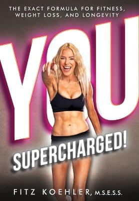 You. Supercharged!: The Exact Formula for Fitness, Weight Loss, and Longevity - Fitz Koehler - cover