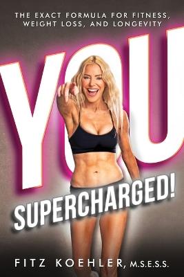You. Supercharged!: The Exact Formula for Fitness, Weight Loss, and Longevity - Fitz Koehler - cover