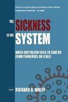 The Sickness is the System: When Capitalism Fails to Save Us from Pandemics or Itself - Richard D Wolff - cover