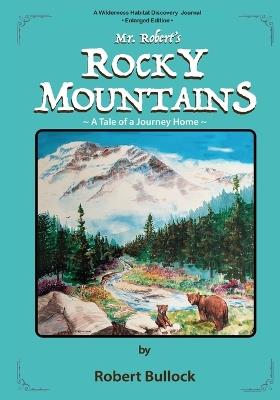 Mr. Robert's Rocky Mountains: A Tale of a Journey Home (Enlarged Edition) - Robert Bullock - cover