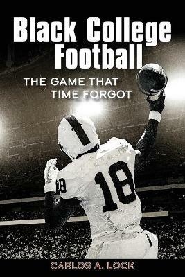 Black College Football: The Game That Time Forgot: The Game That Time Forgot - Carlos A Lock - cover