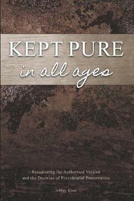 Kept Pure In All Ages: Recapturing the Authorised Version and the Doctrine of Providential Preservation - Jeffery Khoo - cover